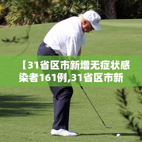 【31省区市新增无症状感染者161例,31省区市新增确诊42例 无症状38例】