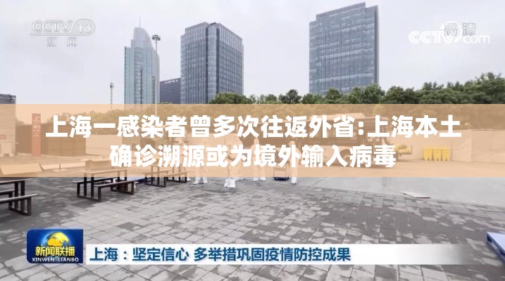 上海一感染者曾多次往返外省:上海本土确诊溯源或为境外输入病毒
