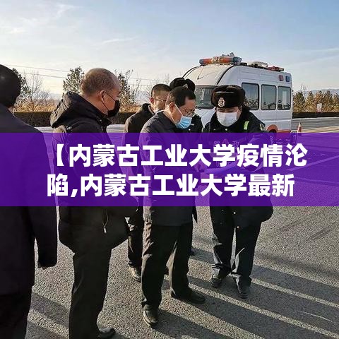 【内蒙古工业大学疫情沦陷,内蒙古工业大学最新新闻】