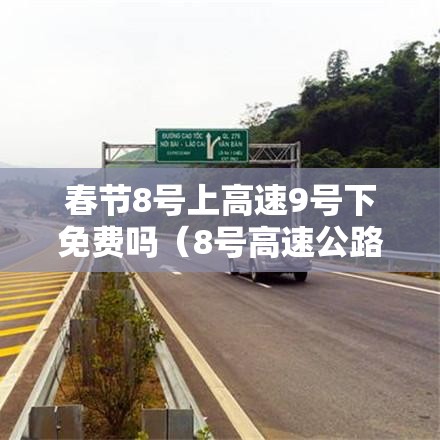 春节8号上高速9号下免费吗（8号高速公路还免通行费吗?）