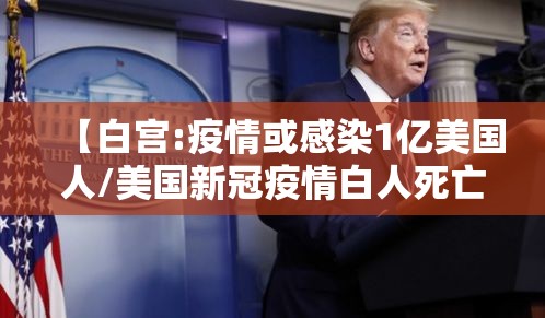 【白宫:疫情或感染1亿美国人/美国新冠疫情白人死亡人数】