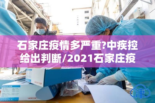 石家庄疫情多严重?中疾控给出判断/2021石家庄疫情严重吗