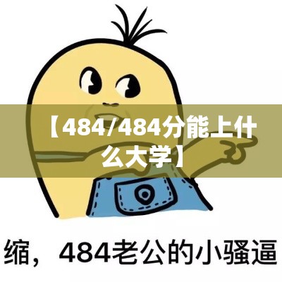 【484/484分能上什么大学】 【484/484分能上什么大学】