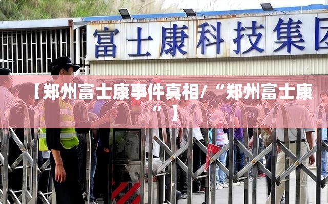 【郑州富士康事件真相/“郑州富士康”】