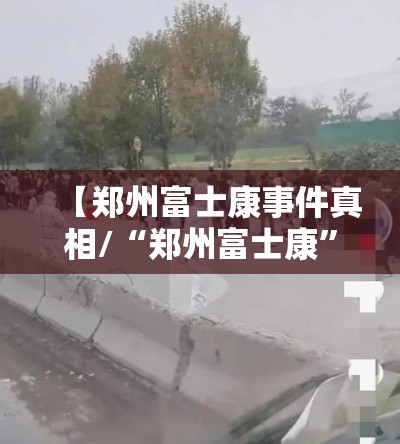 【郑州富士康事件真相/“郑州富士康”】