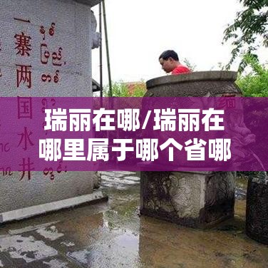 瑞丽在哪/瑞丽在哪里属于哪个省哪个市