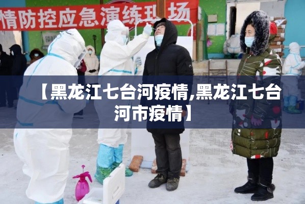 【黑龙江七台河疫情,黑龙江七台河市疫情】