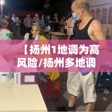 【扬州1地调为高风险/扬州多地调为高风险】 【扬州1地调为高风险/扬州多地调为高风险】
