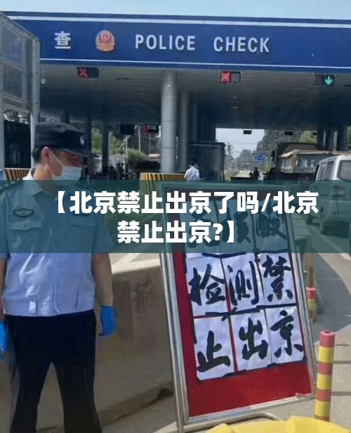 【北京禁止出京了吗/北京禁止出京?】