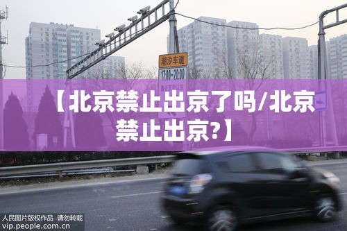 【北京禁止出京了吗/北京禁止出京?】 【北京禁止出京了吗/北京禁止出京?】
