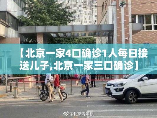【北京一家4口确诊1人每日接送儿子,北京一家三口确诊】