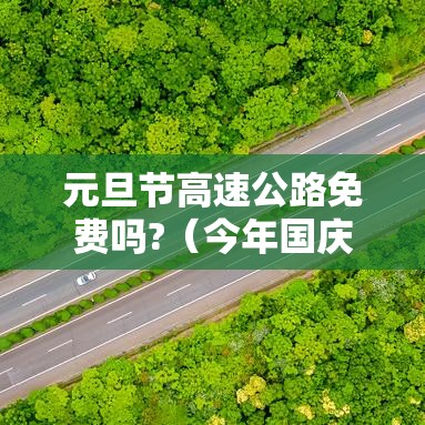 元旦节高速公路免费吗?（今年国庆节免几天高速费）