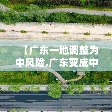 【广东一地调整为中风险,广东变成中风险】
