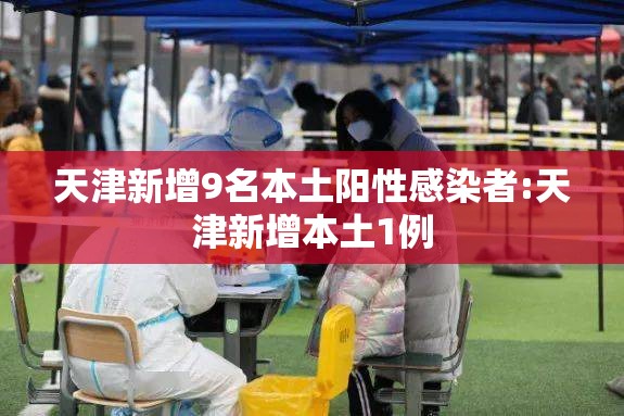 天津新增9名本土阳性感染者:天津新增本土1例