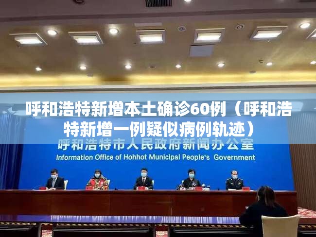 呼和浩特新增本土确诊60例（呼和浩特新增一例疑似病例轨迹）