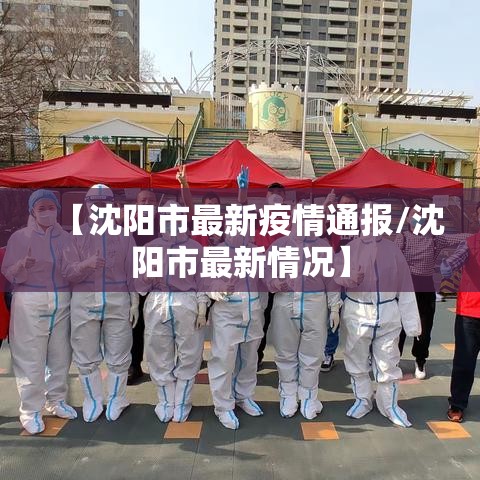 【沈阳市最新疫情通报/沈阳市最新情况】 【沈阳市最新疫情通报/沈阳市最新情况】