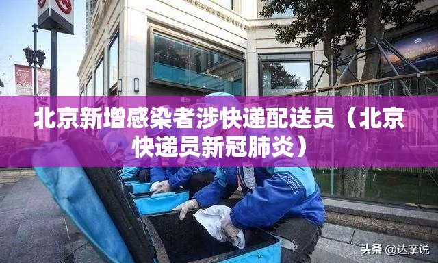 北京新增感染者涉快递配送员(北京快递员新冠肺炎) 北京新增感染者涉快递配送员(北京快递员新冠肺炎)