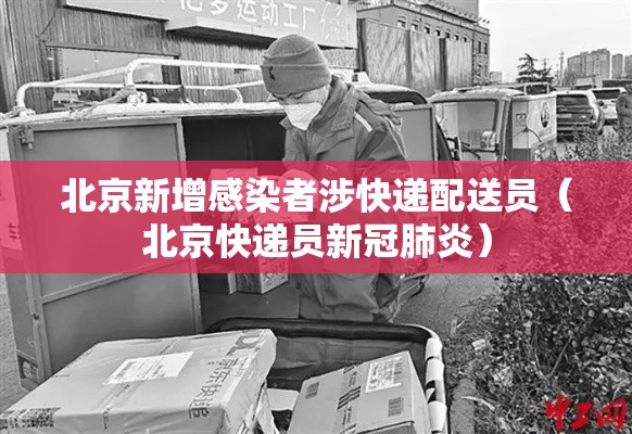 北京新增感染者涉快递配送员（北京快递员新冠肺炎）