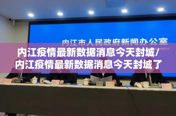 内江疫情最新数据消息今天封城/内江疫情最新数据消息今天封城了 内江疫情最新数据消息今天封城/内江疫情最新数据消息今天封城了