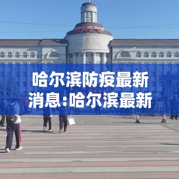 哈尔滨防疫最新消息:哈尔滨最新防疫措施 哈尔滨防疫最新消息:哈尔滨最新防疫措施