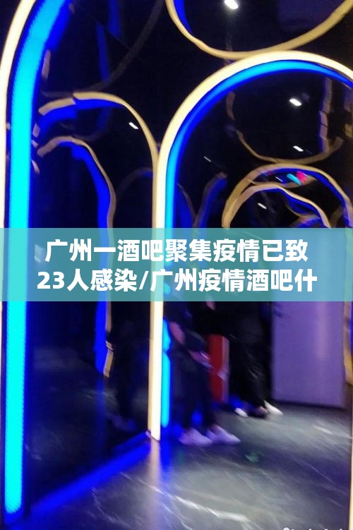 广州一酒吧聚集疫情已致23人感染/广州疫情酒吧什么时候营业