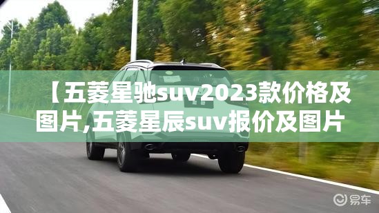 【五菱星驰suv2023款价格及图片,五菱星辰suv报价及图片】 【五菱星驰suv2023款价格及图片,五菱星辰suv报价及图片】