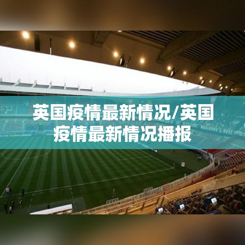 英国疫情最新情况/英国疫情最新情况播报
