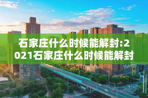 石家庄什么时候能解封:2021石家庄什么时候能解封