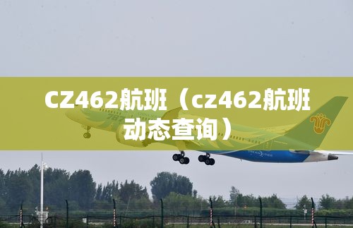 CZ462航班(cz462航班动态查询) CZ462航班(cz462航班动态查询)