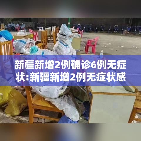 新疆新增2例确诊6例无症状:新疆新增2例无症状感染者 新闻