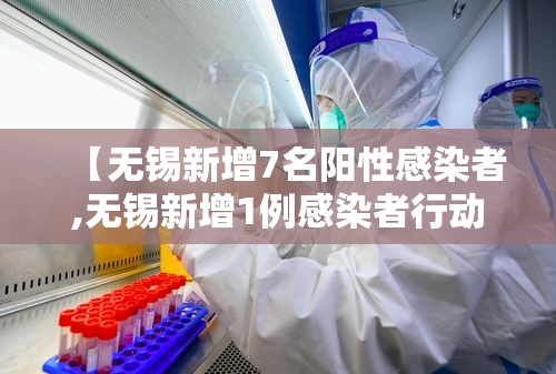【无锡新增7名阳性感染者,无锡新增1例感染者行动轨迹】