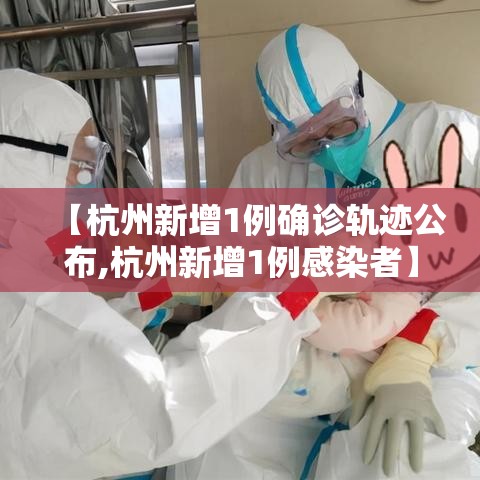 【杭州新增1例确诊轨迹公布,杭州新增1例感染者】