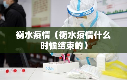 衡水疫情(衡水疫情什么时候结束的) 衡水疫情(衡水疫情什么时候结束的)