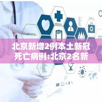 北京新增2例本土新冠死亡病例:北京2名新增本土病例行程轨迹公布