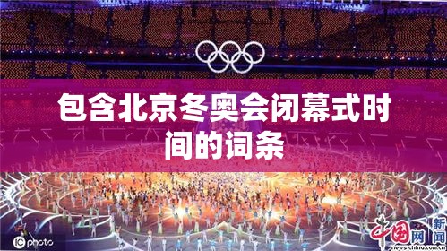 包含北京冬奥会闭幕式时间的词条