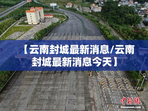 【云南封城最新消息/云南封城最新消息今天】