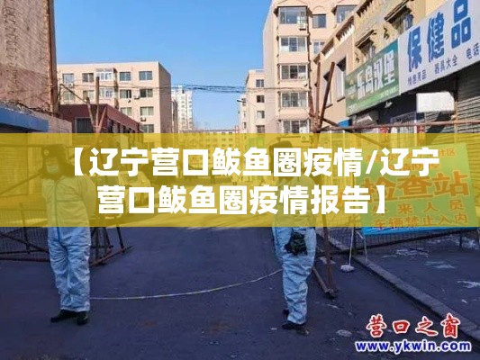 【辽宁营口鲅鱼圈疫情/辽宁营口鲅鱼圈疫情报告】