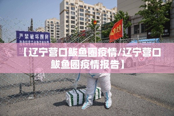 【辽宁营口鲅鱼圈疫情/辽宁营口鲅鱼圈疫情报告】
