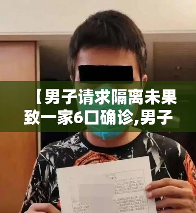 【男子请求隔离未果致一家6口确诊,男子隔离20天】 【男子请求隔离未果致一家6口确诊,男子隔离20天】