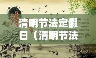 清明节法定假日（清明节法定假日是几天?2026年）