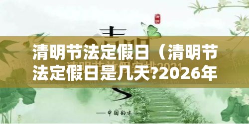 清明节法定假日（清明节法定假日是几天?2026年）