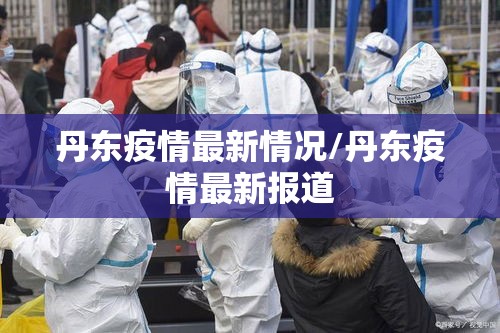 丹东疫情最新情况/丹东疫情最新报道