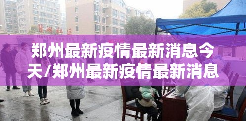 郑州最新疫情最新消息今天/郑州最新疫情最新消息今天新增