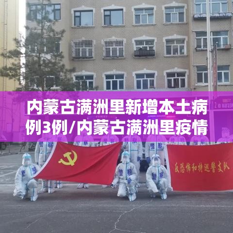 内蒙古满洲里新增本土病例3例/内蒙古满洲里疫情新增消息今天