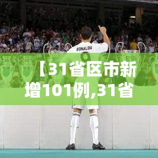 【31省区市新增101例,31省区市新增12例】
