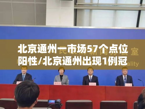 北京通州一市场57个点位阳性/北京通州出现1例冠状病毒肺炎