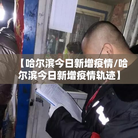 【哈尔滨今日新增疫情/哈尔滨今日新增疫情轨迹】