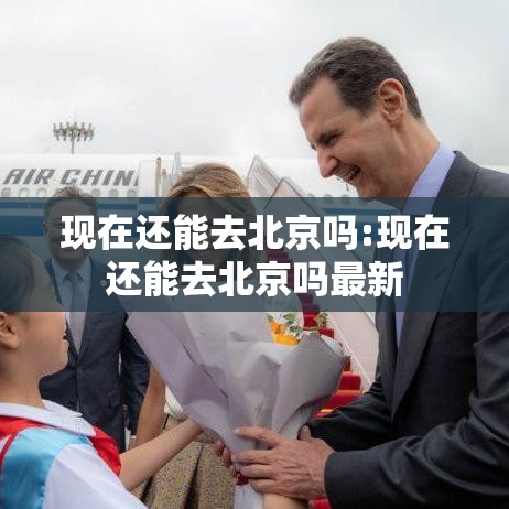 现在还能去北京吗:现在还能去北京吗最新