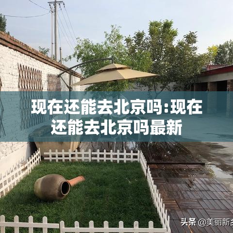 现在还能去北京吗:现在还能去北京吗最新
