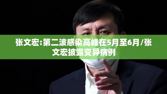 张文宏:第二波感染高峰在5月至6月/张文宏披露变异病例